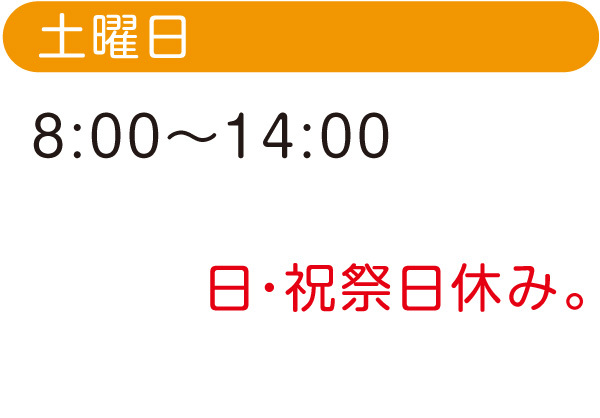 土曜日 8:00〜14:00　日・祝祭日休み